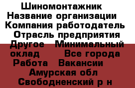 Шиномонтажник › Название организации ­ Компания-работодатель › Отрасль предприятия ­ Другое › Минимальный оклад ­ 1 - Все города Работа » Вакансии   . Амурская обл.,Свободненский р-н